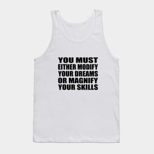 You must either modify your dreams or magnify your skills Tank Top